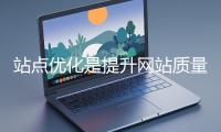 站點優化是提升網站質量和性能的重要舉措